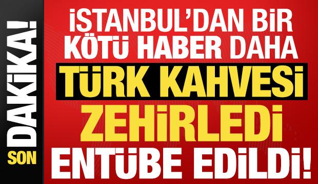 İstanbul'dan bir kötü haber daha! Kafede içtiği Türk kahvesinden zehirlendi, entübe edildi