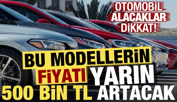 Otomobil alacaklar dikkat: Bu modellerin fiyatları yarın 500 bin lira artacak!