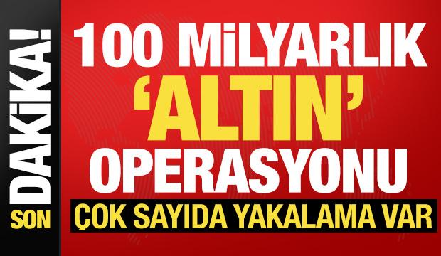 Son dakika: 100 milyarlık altın operasyonu! Çok sayıda yakalanan var...