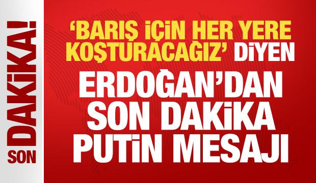 Son dakika: 'Barış için her yere koşturacağız' diyen Erdoğan'dan son dakika Putin mesajı