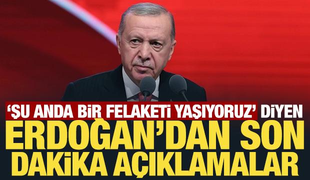 'Şu anda bir felaketi yaşıyoruz' diyen Erdoğan'dan son dakika açıklamalar