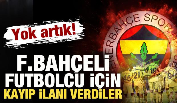 Yok artık! Fenerbahçeli futbolcu için kayıp ilanı verdiler