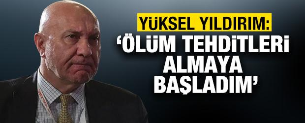 Yüksel Yıldırım: Ölüm tehditleri almaya başladım