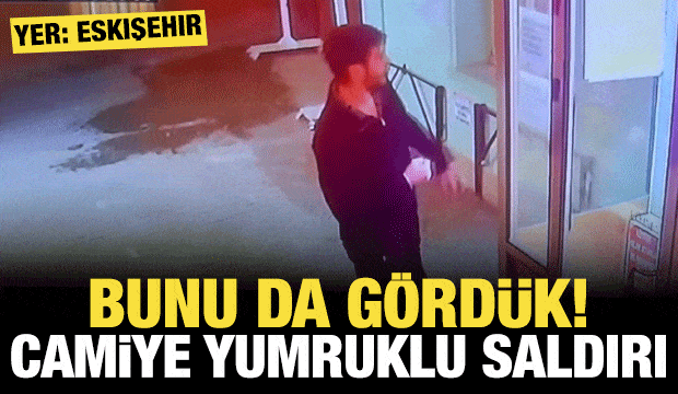 Bunu da gördük: Eskişehir'de camiye yumruklu saldırı!