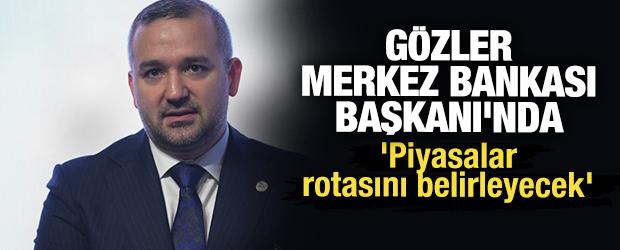 Gözler Merkez Bankası Başkanı'nda: 'Piyasalar rotasını belirleyecek'
