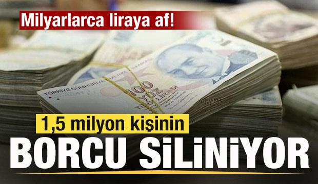 Milyarlarca liraya af! 1,5 milyon kişinin borcu siliniyor!