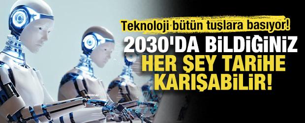 Teknoloji bütün tuşlara basıyor! 2030'da bildiğiniz her şey tarihe karışabilir! 