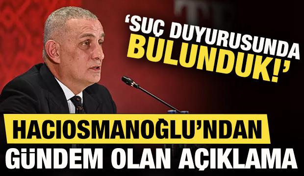 TFF Başkanı Hacıosmanoğlu'dan flaş açıklama: Suç duyurusunda bulunduk