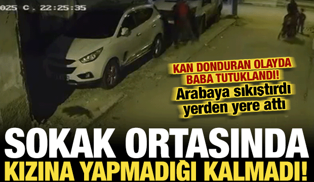 Adana'da kan donduran anlar! 8 yaşındaki kızının başını arabaya vurup yere fırlattı