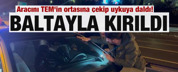 Aracını TEM'in ortasına çekip uykuya daldı! Camı baltayla kırıldı