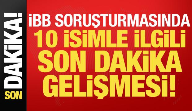 İBB soruşturmasında son dakika gelişmesi!