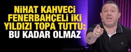Nihat Kahveci, Fenerbah&ccedil;eli iki yıldızı topa tuttu: Bu kadar olmaz