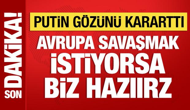 Putin'den hodri meydan: Avrupa savaşmak istiyorsa biz hazırız!