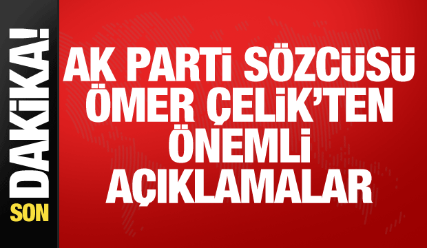 AK Parti S&ouml;zc&uuml;s&uuml; &Ccedil;elik'ten &ouml;nemli a&ccedil;ıklamalar