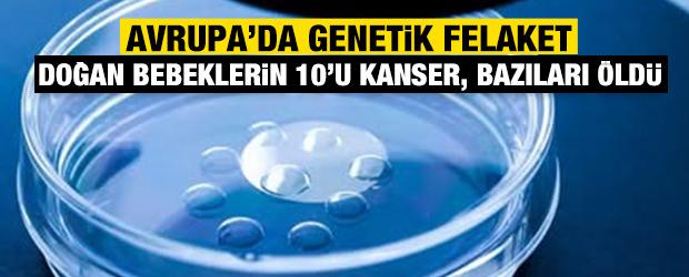 Avrupa'da genetik felaket: Doğan bebeklerin 10'u kanser, bazıları öldü