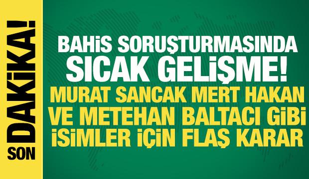 Bahis soruşturması: Mert Hakan, Metehan Baltacı, Murat Sancak adliyeye sevk edildi!