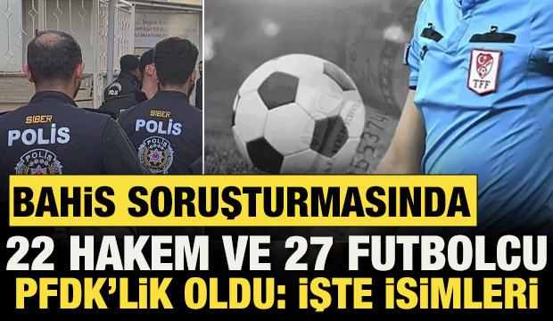 Bahis soruşturmasında 22 hakem ve 27 futbolcu PFDK'ye sevk edildi! İşte isimleri
