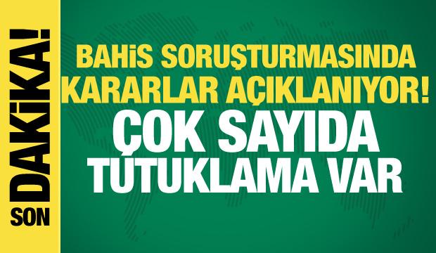 Bahis soruşturmasında kararlar açıklanıyor! Çok sayıda tutuklama var