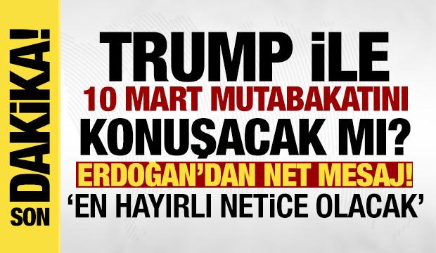 Erdoğan, Trump ile 10 Mart mutabakatını g&ouml;r&uuml;şecek mi? 'En hayırlı netice olacak'