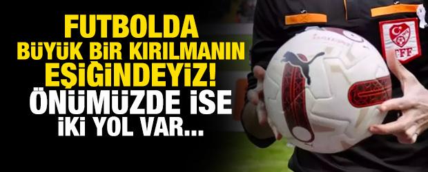 Futbolda büyük bir kırılmanın eşiğindeyiz! Önümüzde iki yol var...