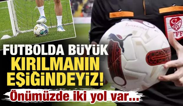 Futbolda büyük bir kırılmanın eşiğindeyiz! Önümüzde iki yol var...