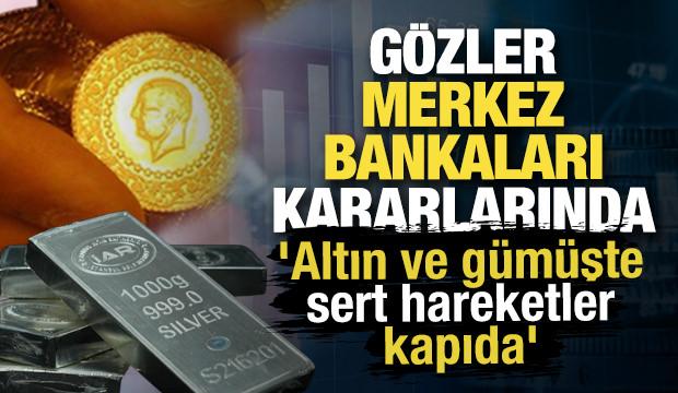 Gözler Merkez Bankaları kararlarında: 'Altın ve gümüşte sert hareketler kapıda'