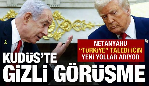 Kudüs'te gizli görüşme: Netanyahu "Türkiye" talebi için yollar arıyor
