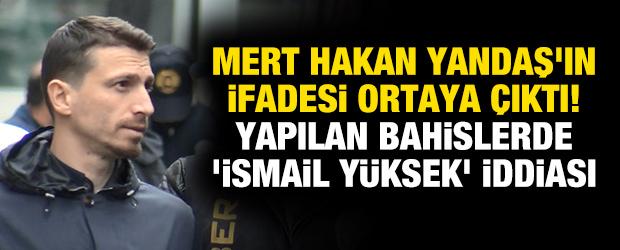 Mert Hakan Yandaş'ın ifadesi ortaya çıktı! Yapılan bahislerde 'İsmail Yüksek' iddiası