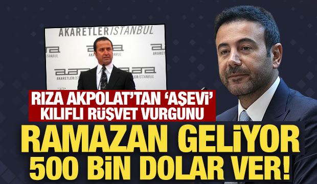 Rıza Akpolat'tan 'aşevi' kılıflı rüşvet vurgunu: Ramazan geliyor 500 bin dolar ver!
