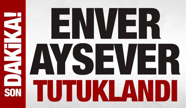 Son dakika: Enver Aysever tutuklandı