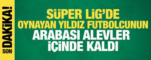 Son dakika: Süper Lig yıldızının arabası alevler içinde kaldı!