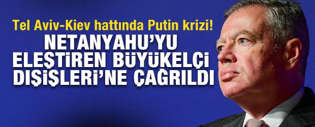 Tel Aviv-Kiev hattında Putin krizi! Netanyahu'yu eleştiren Büyükelçi Dışişleri'ne çağrıldı