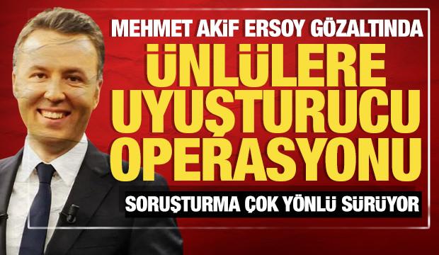 Ünlülere uyuşturucu operasyonu: Gazeteci Mehmet Akif Ersoy ve 7 şüpheli gözaltında!