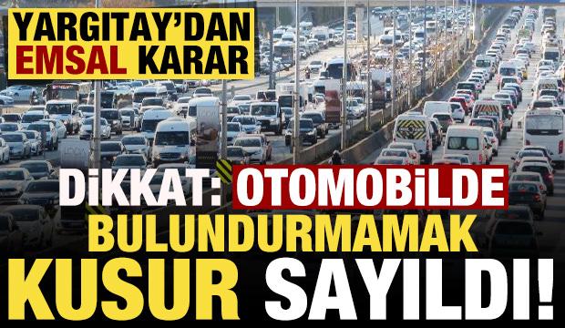 Yargıtay'dan emsal niteliğinde karar: Otomobilde bulundurmamak kusur!