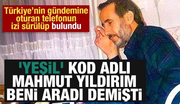 'Yeşil' kod adlı Mahmut Yıldırım beni aradı demişti: Bakın gerçekte kim çıktı