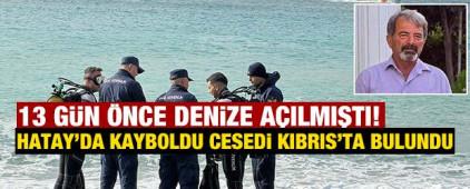 13 g&uuml;n &ouml;nce denize a&ccedil;ılmıştı! Hatay'da kayboldu cesedi Kıbrıs'ta bulundu