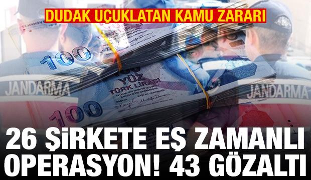 26 şirkete eş zamanlı operasyon! Onlarca g&ouml;zaltı var! Dudak u&ccedil;uklatan kamu zararı