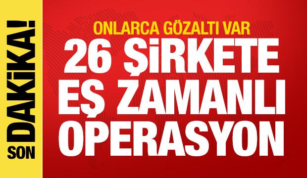 26 şirkete eş zamanlı operasyon! Onlarca g&ouml;zaltı var