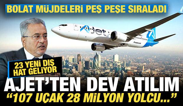 AJet'ten dev atılım! Bolat m&uuml;jdeledi! 23 yeni dış hat geliyor: 107 u&ccedil;ak, 28 milyon yolcu