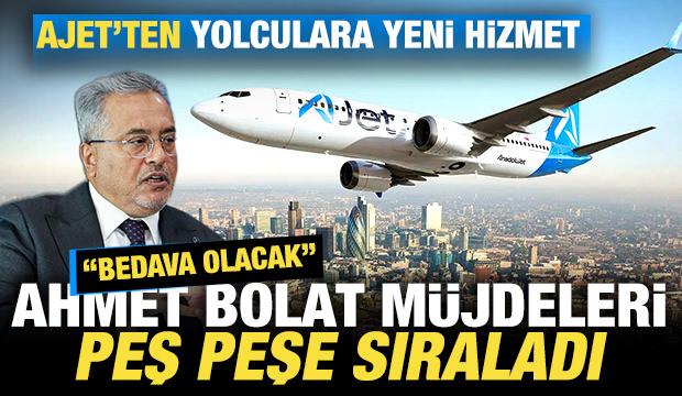 AJet'ten yolculara yeni hizmet! Ahmet Bolat m&uuml;jdeleri peş peşe sıraladı: Bedava olacak