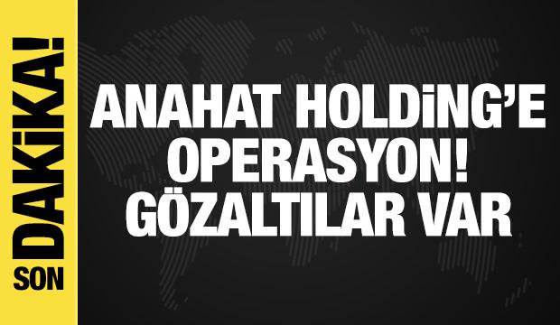 Anahat Holding'e operasyon: G&ouml;zaltılar var
