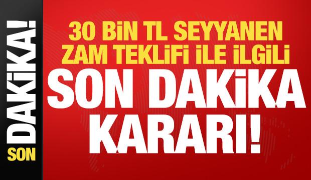 Son dakika: 30 bin TL seyyanen zam teklifi ile ilgili son dakika kararı!