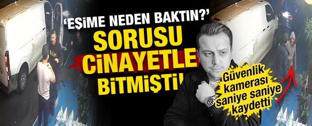 "Eşime neden baktın?" sorusu cinayetle bitmişti! Kamera g&ouml;r&uuml;nt&uuml;leri ortaya &ccedil;ıktı