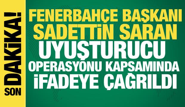 Fenerbah&ccedil;e Başkanı Sadettin Saran uyuşturucu operasyonu kapsamında ifadeye &ccedil;ağrıldı