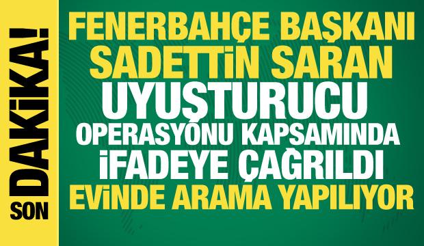 Fenerbah&ccedil;e Başkanı Sadettin Saran uyuşturucu operasyonu kapsamında ifadeye &ccedil;ağrıldı