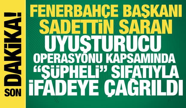 Fenerbah&ccedil;e Başkanı Sadettin Saran uyuşturucu operasyonu kapsamında ifadeye &ccedil;ağrıldı