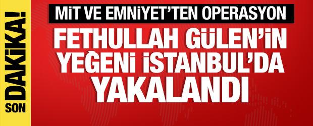 Fetullah G&uuml;len'in yeğeni Yasir G&uuml;len İstanbul'daki operasyonla yakalandı