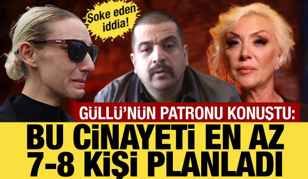 Güllü’nün patronundan şok sözler: Bu cinayeti en az 7-8 kişi planladı