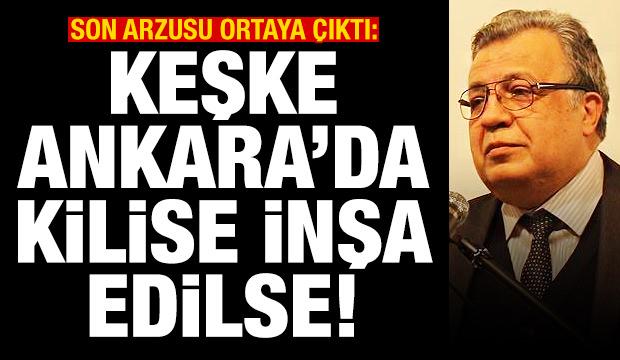 Karlov'un son arzusu ortaya &ccedil;ıktı: Keşke Ankara'da Ortodoks kilisesi inşa edilse