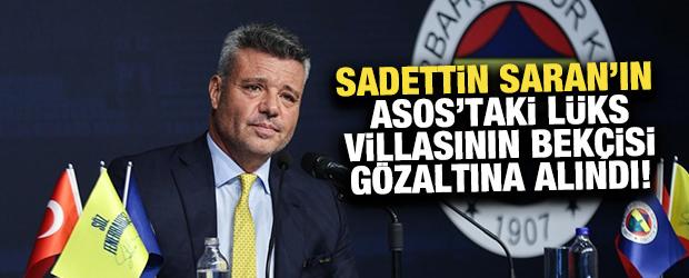 Sadettin Saran'ın Asos&rsquo;taki l&uuml;ks villasının bek&ccedil;isi g&ouml;zaltına alındı